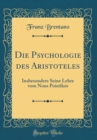 Image for Die Psychologie des Aristoteles: Insbesondere Seine Lehre vom Nous Poietikos (Classic Reprint)