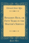 Image for Benjamin Rice, or Fifty Years in the Master&#39;s Service (Classic Reprint)
