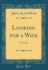 Image for Looking for a Wife: A Comedy (Classic Reprint)