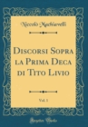 Image for Discorsi Sopra la Prima Deca di Tito Livio, Vol. 1 (Classic Reprint)