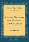 Image for A Latin Grammar for Schools and Colleges (Classic Reprint)