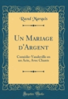 Image for Un Mariage d&#39;Argent: Comedie-Vaudeville en un Acte, Avec Chants (Classic Reprint)