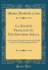 Image for La Societe Francaise Au Dix-Septieme Siecle: An Account of French Society in the Xviith Century From Contemporary Writers (Classic Reprint)