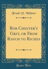 Image for Bob Chester&#39;s Grit, or From Ranch to Riches (Classic Reprint)