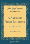 Image for A Sausage From Bologna: A Comedy in Four Acts (Classic Reprint)