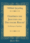 Image for Gehoren die Jesuiten ins Deutsche Reich?: Ein Beitrag zur Tagesfrage (Classic Reprint)