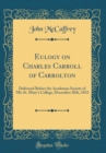 Image for Eulogy on Charles Carroll of Carrolton: Delivered Before the Academus Society of Mt; St. Mary&#39;s College, December 20th, 1832 (Classic Reprint)