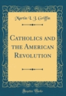 Image for Catholics and the American Revolution (Classic Reprint)