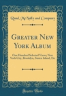 Image for Greater New York Album: One Hundred Selected Views; New York City, Brooklyn, Staten Island, Etc (Classic Reprint)