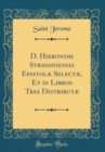 Image for D. Hieronymi Stridoniensis Epistolæ Selectæ, Et in Libros Tres Distributæ (Classic Reprint)