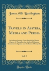 Image for Travels in Assyria, Media and Persia, Vol. 2: Including a Journey From Bagdad by Mount Zagros, to Hamadan, the Ancient Ecbatana, Researches in Ispahan and the Ruins of Persepolis (Classic Reprint)