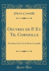 Image for Oeuvres de P. Et Th. Corneille: Precedees de la Vie de Pierre Corneille (Classic Reprint)