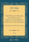Image for The Peerage of Ireland, or a Genealogical History of the Present Nobility of That Kingdom, Vol. 2: With Engravings of Their Paternal Coats of Arms (Classic Reprint)