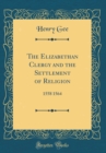 Image for The Elizabethan Clergy and the Settlement of Religion: 1558 1564 (Classic Reprint)