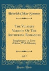 Image for The Vulgate Version Of The Arthurian Romances, Vol. 7: Supplement: Le Livre d&#39;Artus, With Glossary (Classic Reprint)