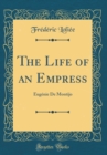 Image for The Life of an Empress: Eugenie De Montijo (Classic Reprint)