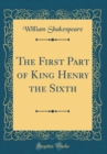 Image for The First Part of King Henry the Sixth (Classic Reprint)