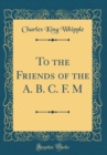 Image for To the Friends of the A. B. C. F. M (Classic Reprint)