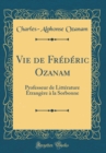 Image for Vie de Frederic Ozanam: Professeur de Litterature Etrangere a la Sorbonne (Classic Reprint)
