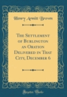 Image for The Settlement of Burlington an Oration Delivered in That City, December 6 (Classic Reprint)