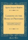 Image for Lessons on the Book of Proverbs: Topically Arranged, Forming a System of Practical Ethics, for the Use of Sabbath Schools and Bible Classes (Classic Reprint)