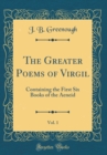 Image for The Greater Poems of Virgil, Vol. 1: Containing the First Six Books of the Aeneid (Classic Reprint)