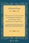 Image for Catalogue of a Collection of Engraved Portraits, the Largest Ever Submitted to the Public: Comprising Nearly Twenty Thousand Portraits of Persons Connected With the History and Literature of This Coun