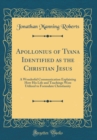 Image for Apollonius of Tyana Identified as the Christian Jesus: A Wonderful Communication Explaining How His Life and Teachings Were Utilized to Formulate Christianity (Classic Reprint)