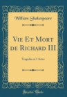 Image for Vie Et Mort de Richard III: Tragedie en 5 Actes (Classic Reprint)