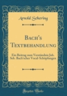 Image for Bach&#39;s Textbehandlung: Ein Beitrag zum Verstandnis Joh. Seb. Bach&#39;scher Vocal-Schopfungen (Classic Reprint)