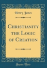Image for Christianity the Logic of Creation (Classic Reprint)