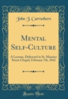 Image for Mental Self-Culture: A Lecture, Delivered in St. Maurice Street Chapel, February 7th, 1842 (Classic Reprint)