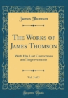 Image for The Works of James Thomson, Vol. 3 of 3: With His Last Corrections and Improvements (Classic Reprint)