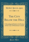 Image for The City Below the Hill: A Sociological Study of a Portion of the City of Montreal, Canada (Classic Reprint)