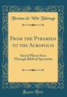 Image for From the Pyramids to the Acropolis: Sacred Places Seen Through Biblical Spectacles (Classic Reprint)