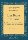Image for Les Bains de Bade: Petit Roman d&#39;Aventures Galantes Et Morales, Avec un Frontispice (Classic Reprint)
