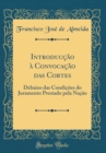 Image for Introduccao a Convocacao das Cortes: Debaixo das Condicoes do Juramento Prestado pela Nacao (Classic Reprint)
