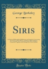 Image for Siris: A Chain of Philosophical Reflexions and Inquiries Concerning the Virtues of Tar Water, and Divers Other Subjects Connected Together and Arising One From Another (Classic Reprint)