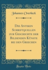 Image for Die Antiken Schriftquellen zur Geschichte der Bildenden Kunste bei den Griechen (Classic Reprint)
