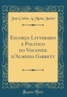 Image for Escorco Litterario e Politico do Visconde d&#39;Almeida Garrett (Classic Reprint)