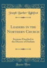 Image for Leaders in the Northern Church: Sermons Preached in the Diocese of Durham (Classic Reprint)