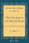 Image for The Church in the Prayer Book: A Layman&#39;s Brief Review of Worship (Classic Reprint)
