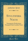 Image for Stultifera Nauis: Narragonice Profectionis Nunquam Satis Laudata Nauis (Classic Reprint)