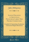 Image for Ioannis Philoponi in Aristotelis Physicorum Libros Tres Priores Commentaria: Consilio Et Auctoritate Academiae Litterarum Regiae Borussicae (Classic Reprint)