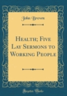 Image for Health; Five Lay Sermons to Working People (Classic Reprint)