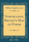 Image for Northcliffe, Britain&#39;s Man of Power (Classic Reprint)