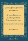 Image for S. Julii Frontini Libri Quatuor Strategematicon: Cum Notis Integris Francisci Modii, Godescalci Stewechii, Petri Scriverii, Et Samuelis Tennulii (Classic Reprint)