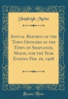Image for Annual Reports of the Town Officers of the Town of Shapleigh, Maine, for the Year Ending Feb. 20, 1908 (Classic Reprint)