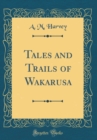 Image for Tales and Trails of Wakarusa (Classic Reprint)