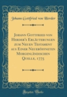 Image for Johann Gottfried von Herder&#39;s Erlauterungen zum Neuen Testament aus Einer Neueroffneten Morgenlandischen Quelle, 1775 (Classic Reprint)